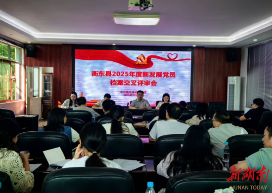 创新开展新党员档案交叉评审  衡东县：锻造过硬党员队伍