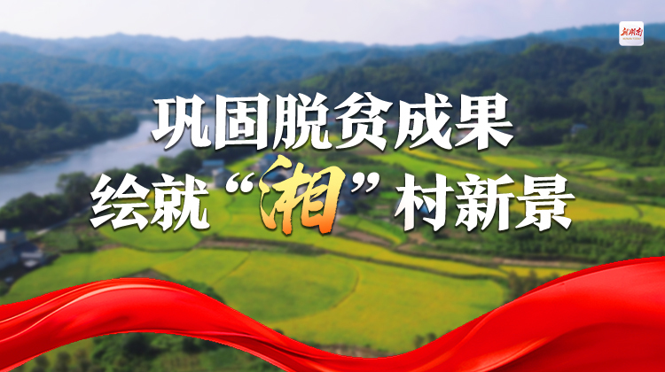 巩固脱贫成果，绘就“湘”村新景