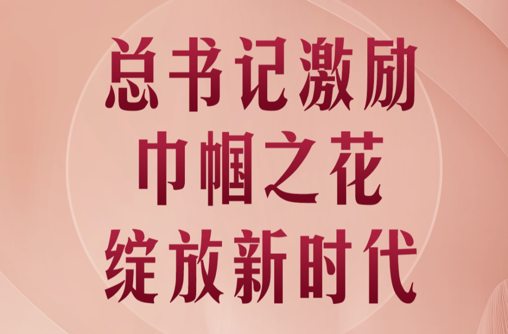 第一观察｜总书记激励巾帼之花绽放新时代