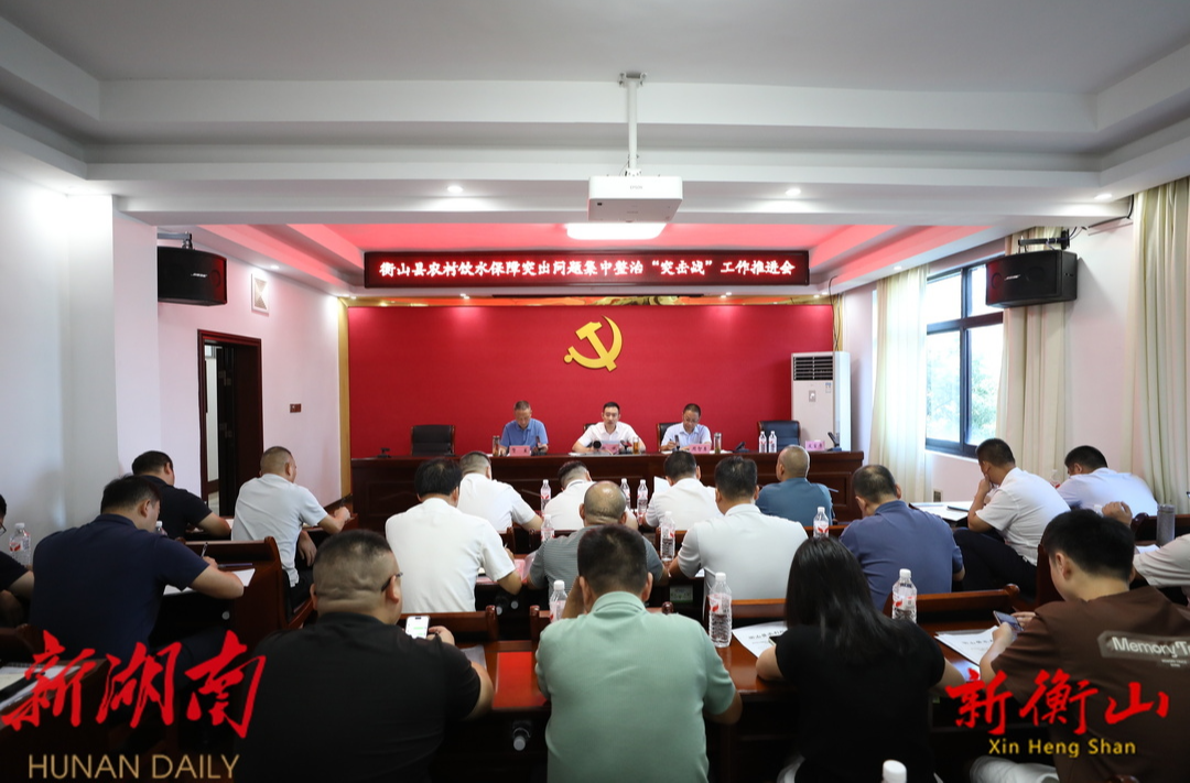 衡山县农村饮水保障突出问题集中整治“突击战”工作推进会召开