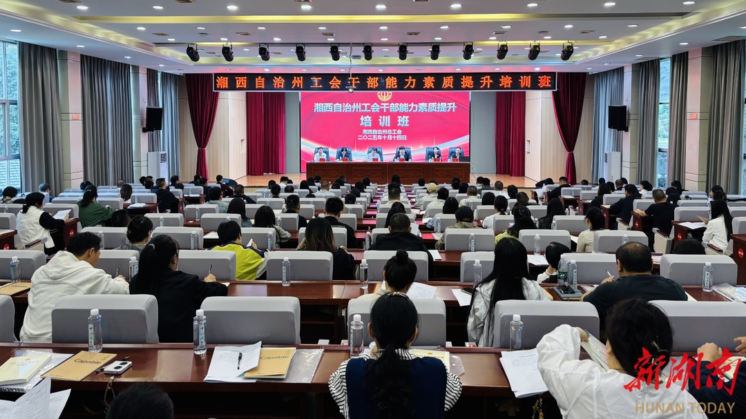 以学促干 湘西州总工会举办能力素质提升班为工会干部集中充能
