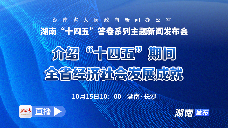 湖南“十四五”答卷系列主题新闻发布会：介绍“十四五”期间全省经济社会发展成就