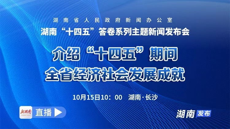 直播回顾 | 湖南“十四五”答卷系列主题新闻发布会：介绍“十四五”期间全省经济社会发展成就