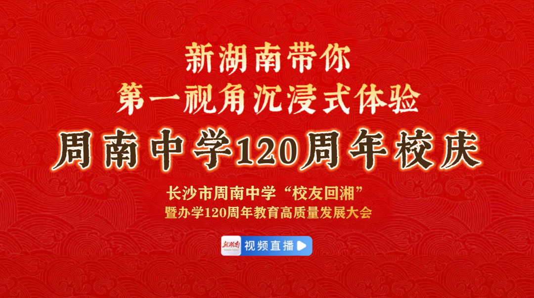 直播回顾｜第一视角体验长沙市周南中学“校友回湘”暨办学120周年教育高质量发展大会