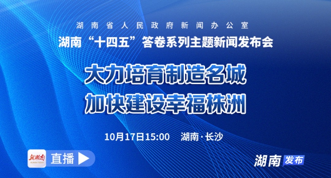 直播｜湖南“十四五”答卷系列主题新闻发布会：大力培育制造名城  加快建设幸福株洲