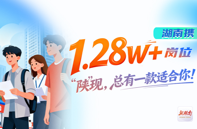 湖南携1.28w+岗位“陕”现，总有一款适合你！