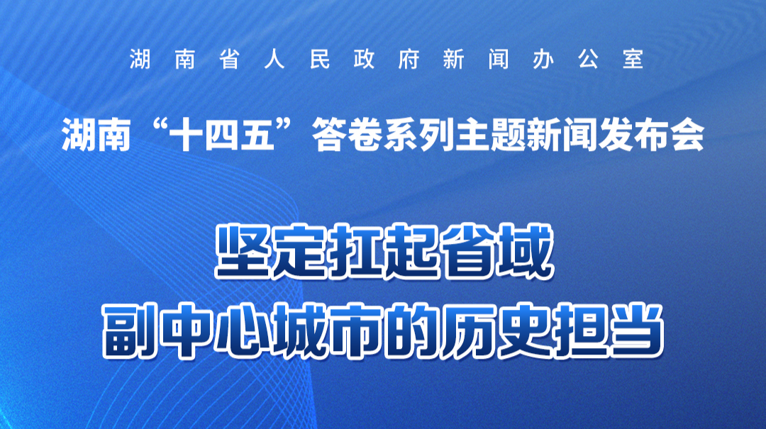 预告海报｜湖南“十四五”答卷系列主题新闻发布会：坚定扛起省域副中心城市的历史担当