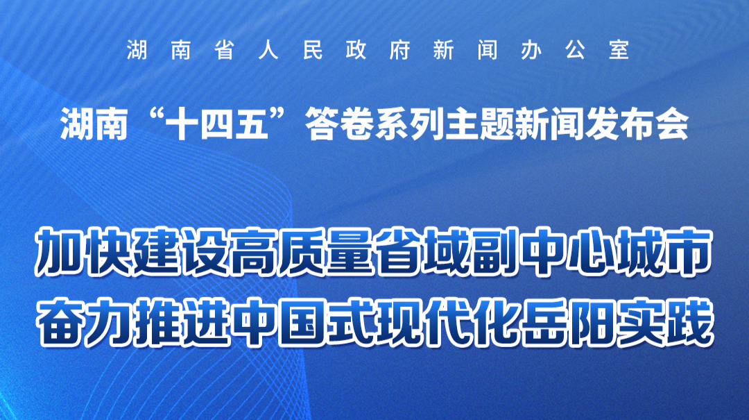 预告海报｜湖南“十四五”答卷系列主题新闻发布会：加快建设高质量省域副中心城市 奋力推进中国式现代化岳阳实践