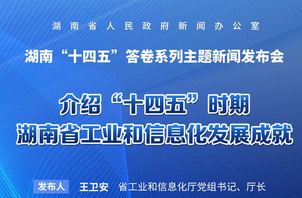 预告海报|湖南“十四五”答卷系列主题新闻发布会：介绍“十四五”时期湖南省工业和信息化发展成就
