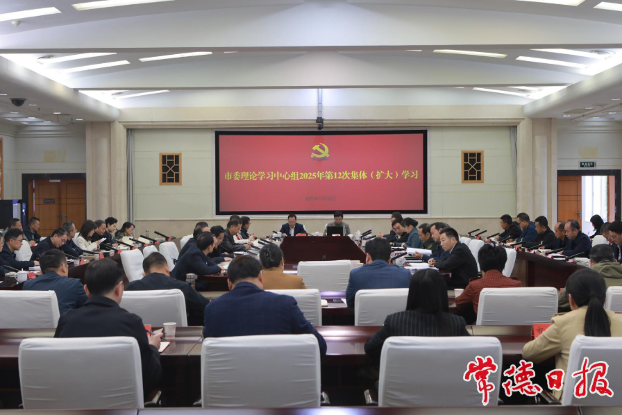 常德市委理论学习中心组开展2025年第12次集体（扩大）学习