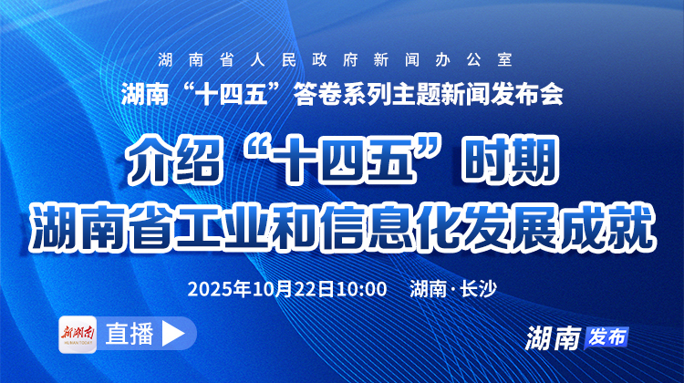 直播预告 | 湖南“十四五”答卷系列主题新闻发布会：介绍“十四五”时期湖南省工业和信息化发展成就
