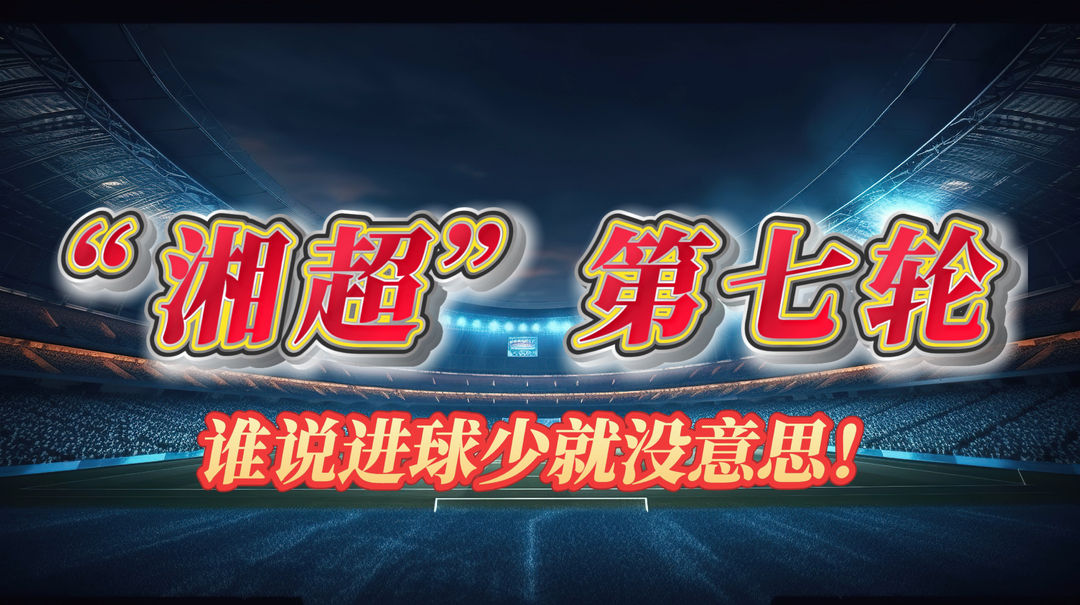 湘超第七轮：谁说进球少就没意思！| 周一侃“湘超”