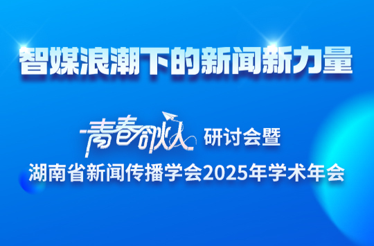 预告海报丨智媒浪潮下的新闻新力量: “青春合伙人”研讨会暨湖南省新闻传播学会2025年学术年会