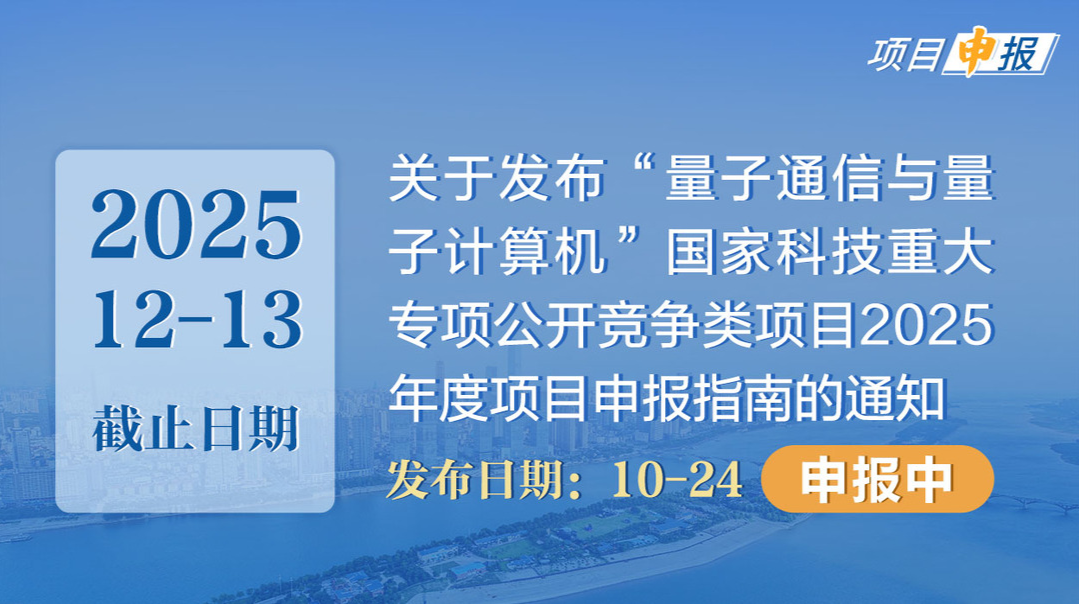 项目申报丨关于发布“量子通信与量子计算机”国家科技重大专项公开竞争类项目2025年度项目申报指南的通知