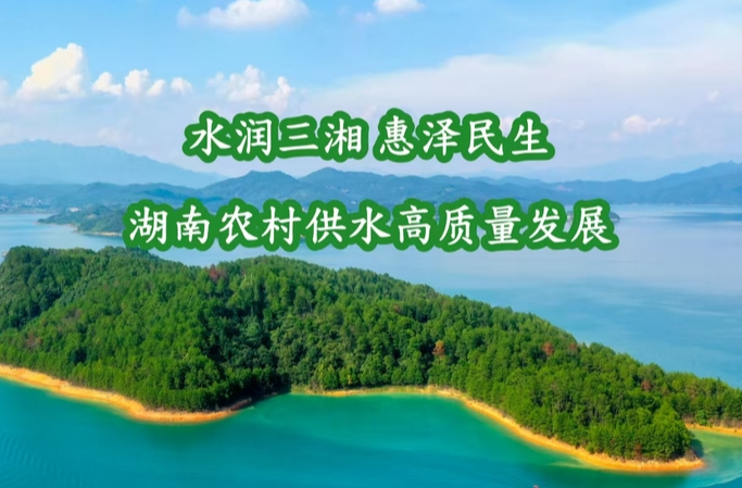 水润三湘 惠泽民生——湖南农村供水高质量发展