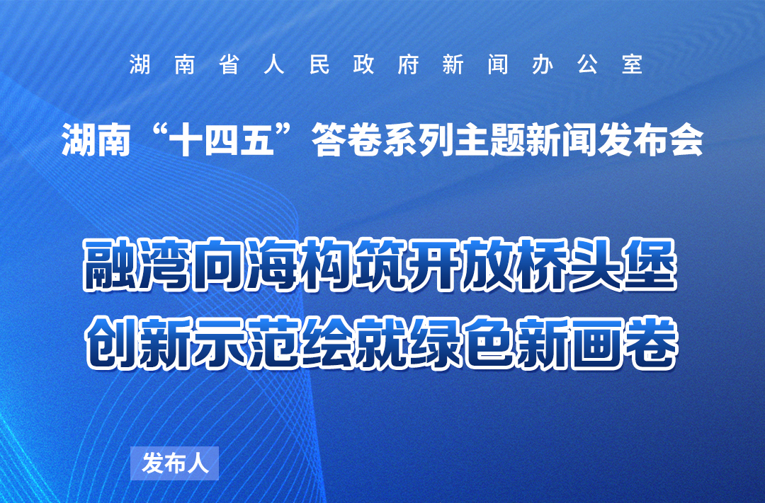 预告海报｜湖南“十四五”答卷系列主题新闻发布会：融湾向海构筑开放桥头堡 创新示范绘就绿色新画卷