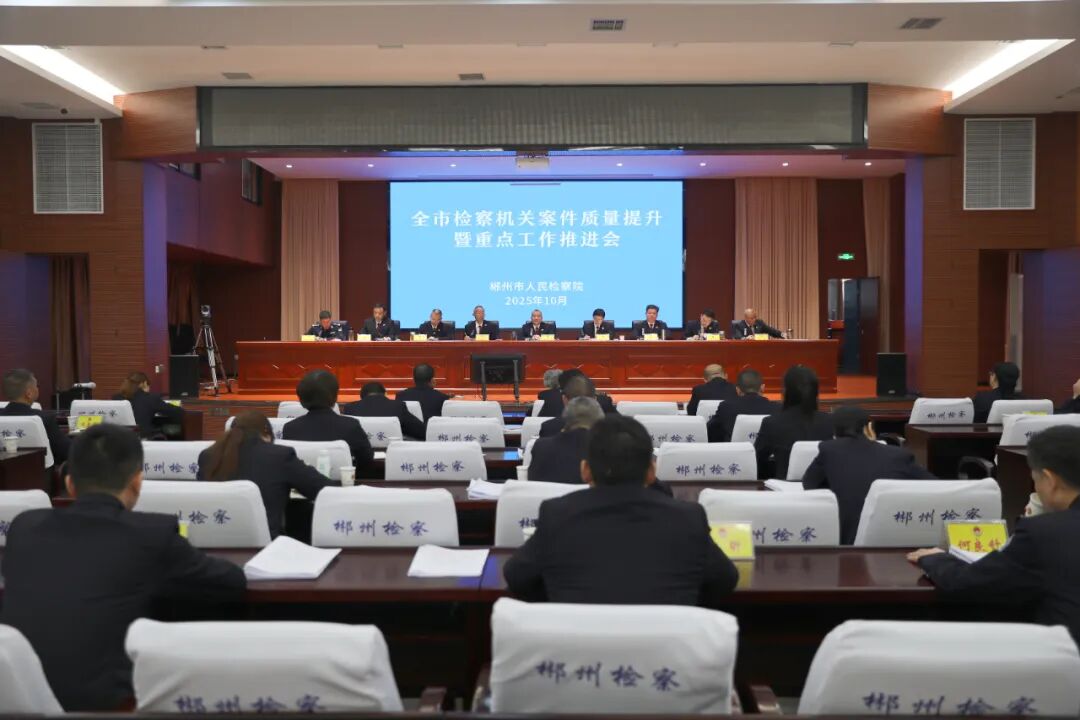 在解决问题中胜利推进检察工作现代化郴州实践——全市检察机关案件质量提升暨重点工作推进会召开