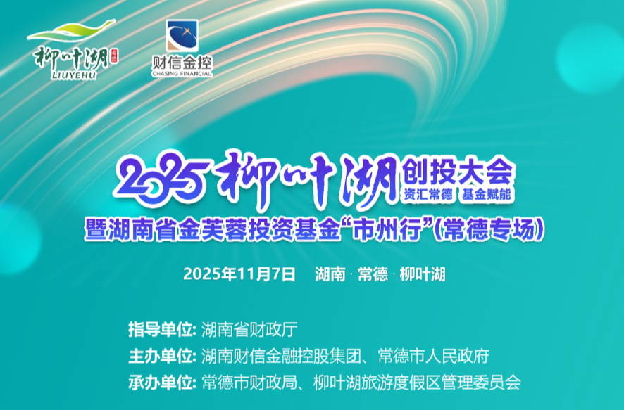 资汇常德 基金赋能② | 2025柳叶湖创投大会暨湖南省金芙蓉投资基金“市州行”（常德专场）大会议程出炉！