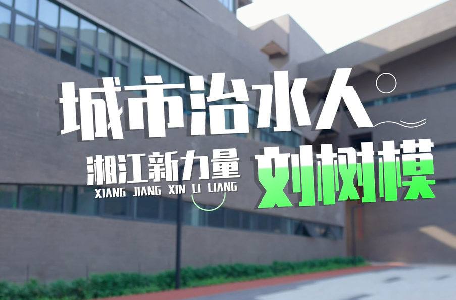 湘江新力量丨刘树模：以“小巨人”之力，绘绿水青山图