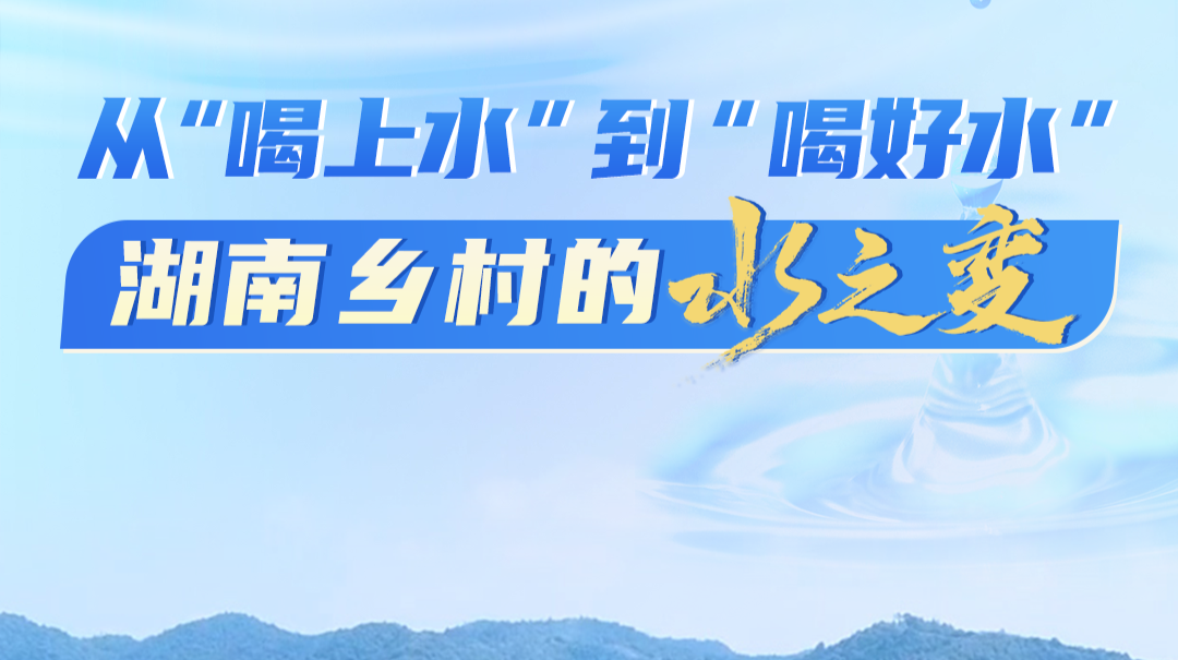 湖南农村供水发展如何？一个视频带你探访！