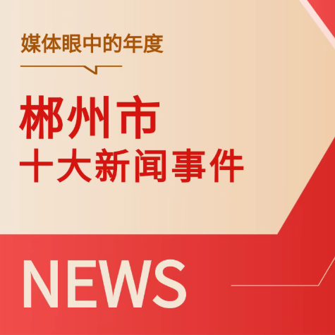 镜观郴州·笔绘蓝图——2025年媒体眼中的年度十大新闻事件全景回眸