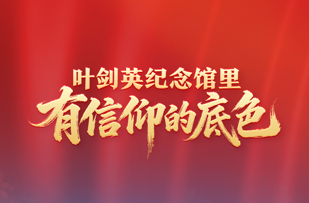 鉴往知来，跟着总书记学历史｜叶剑英纪念馆里，有信仰的底色