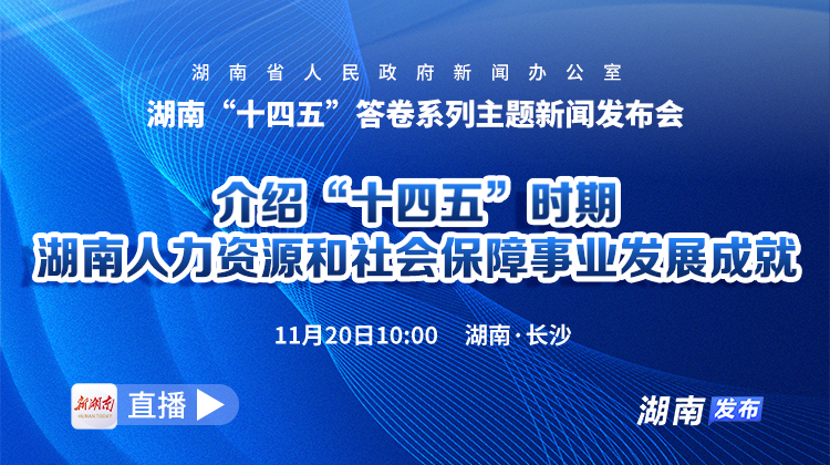 直播回顾 | 湖南“十四五”答卷系列主题新闻发布会：介绍“十四五”时期湖南人力资源和社会保障事业发展成就