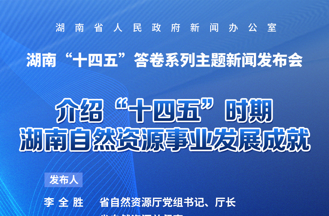预告海报|湖南“十四五”答卷系列主题新闻发布会：介绍“十四五”时期湖南自然资源事业发展成就