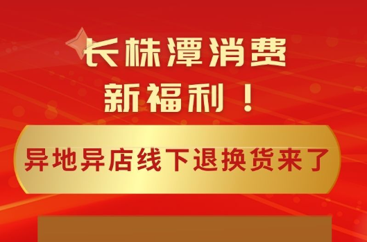 长株潭消费新福利！异地异店线下退换货来了，指南看这里