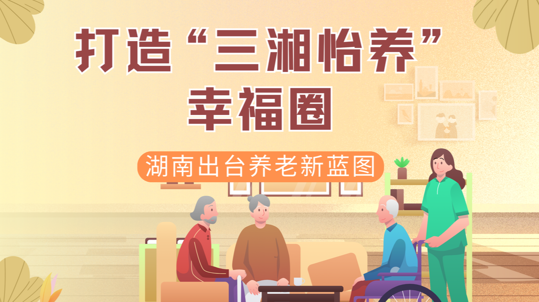 政策简读丨打造“三湘怡养”幸福圈 湖南出台养老新蓝图