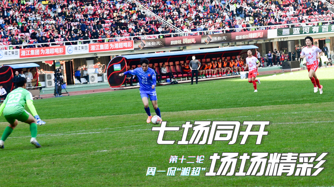 第十二轮：七场同开，场场精彩丨周一侃“湘超”
