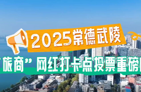 2025常德武陵“文旅商”网红打卡点投票已启动