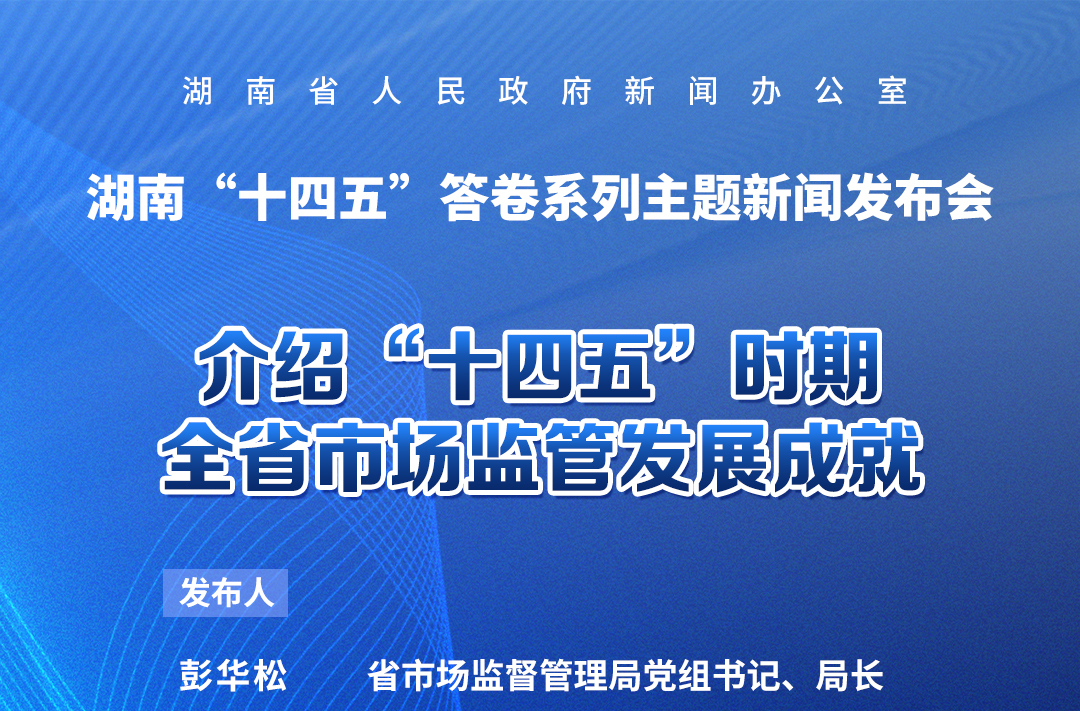 预告海报｜湖南“十四五”答卷系列主题新闻发布会：介绍“十四五”时期全省市场监管发展成就