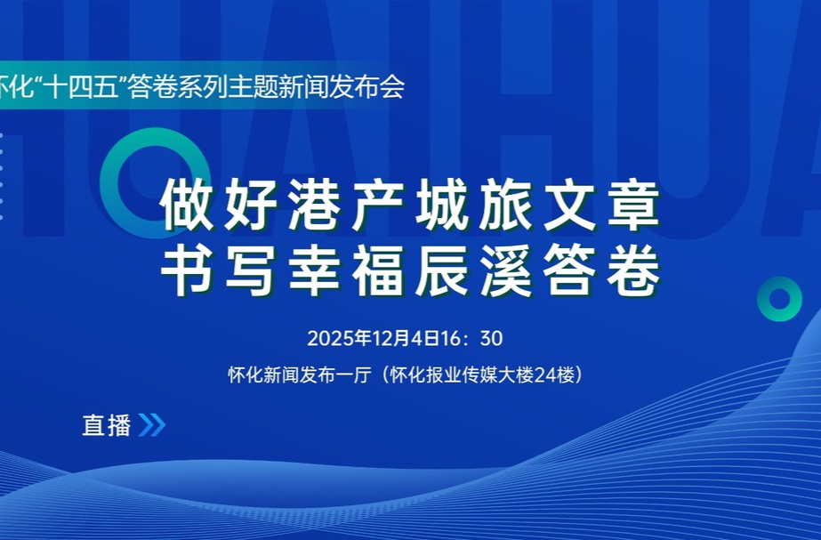 直播｜怀化“十四五”答卷系列主题新闻发布会：做好港产城旅文章 书写幸福辰溪答卷