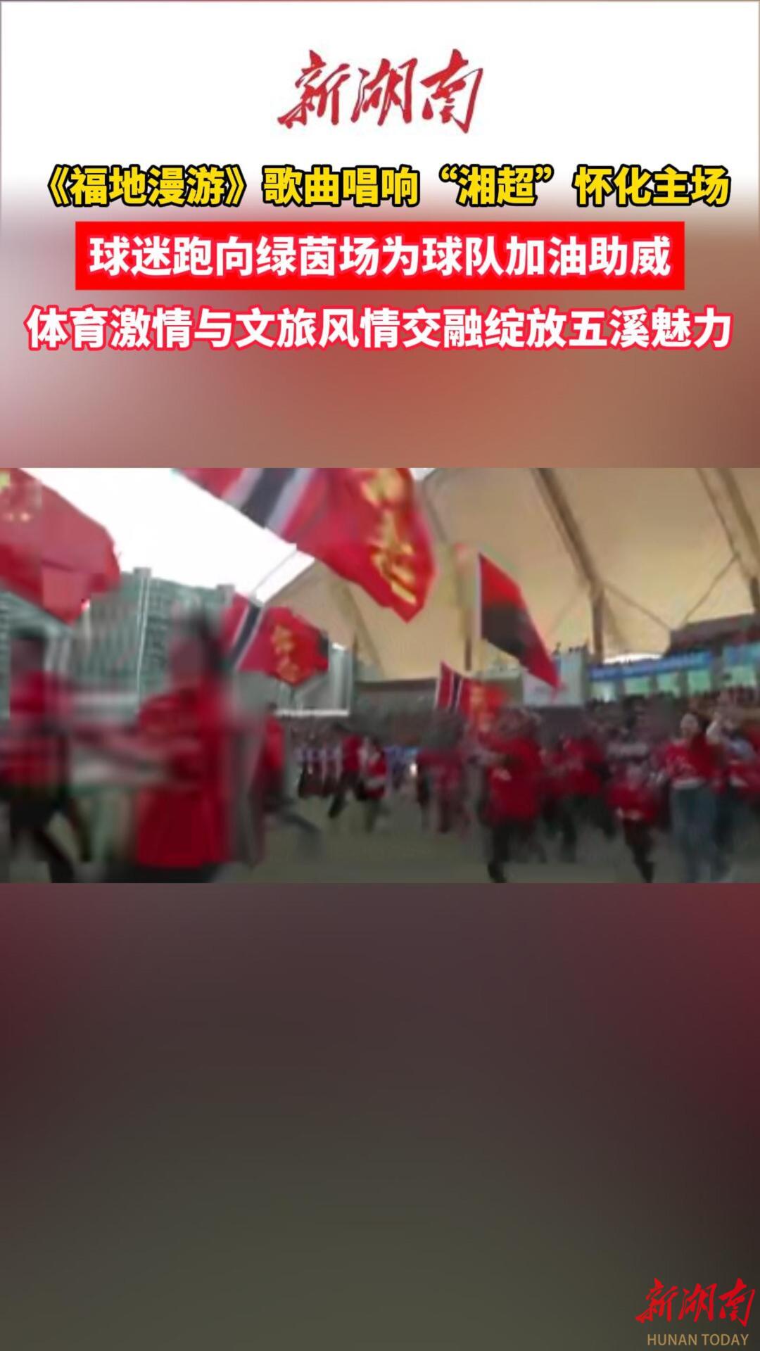 “湘超”怀化VS邵阳 ③｜《福地漫游》歌曲唱响“湘超”怀化主场，球迷跑向绿茵场加油助威