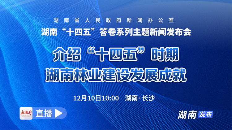 直播回顾｜湖南“十四五”答卷系列主题新闻发布会：介绍“十四五”时期湖南林业建设发展成就