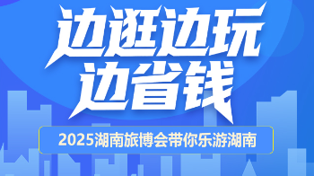【图解】边逛边玩边省钱！2025湖南旅博会带你乐游湖南