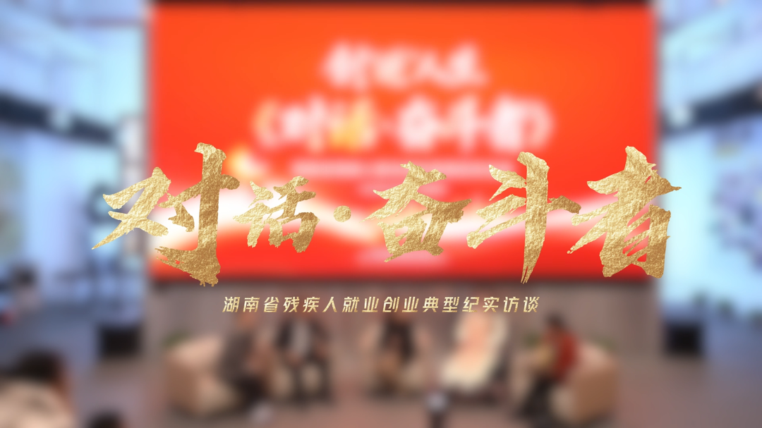 对话奋斗者——湖南省残疾人就业创业典型纪实访谈