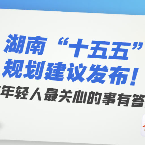 湖南“十五五”规划建议发布！这些年轻人最关心的事有答案了