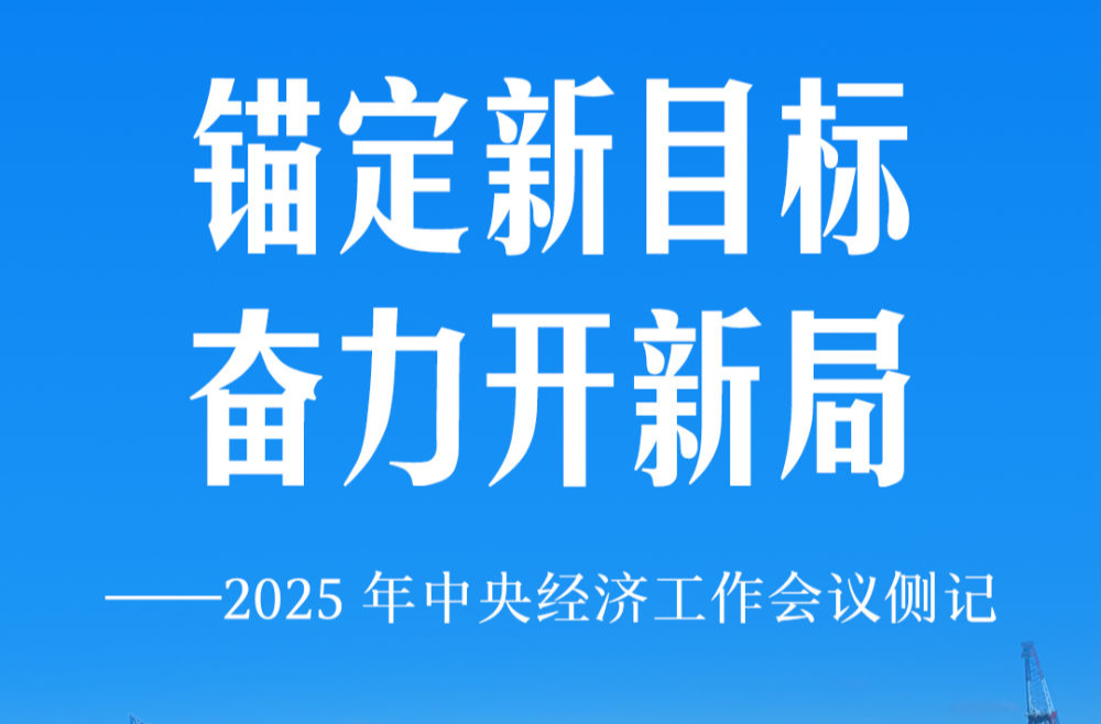 锚定新目标 奋力开新局——2025年中央经济工作会议侧记