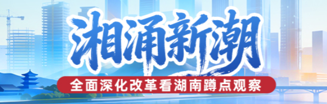 湘涌新潮——全面深化改革看湖南蹲点观察