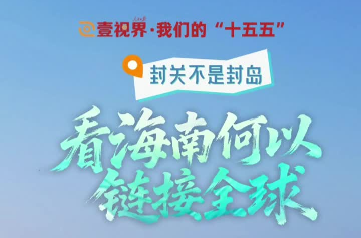 壹视界·我们的“十五五”｜封关不是封岛，看海南何以链接全球