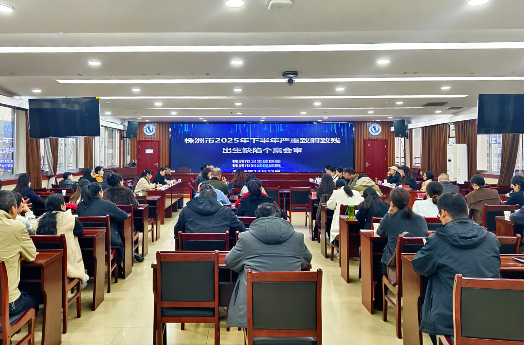 剖析案例，筑牢出生缺陷防线 株洲市2025年下半年严重致畸致残出生缺陷个案会审会议顺利召开