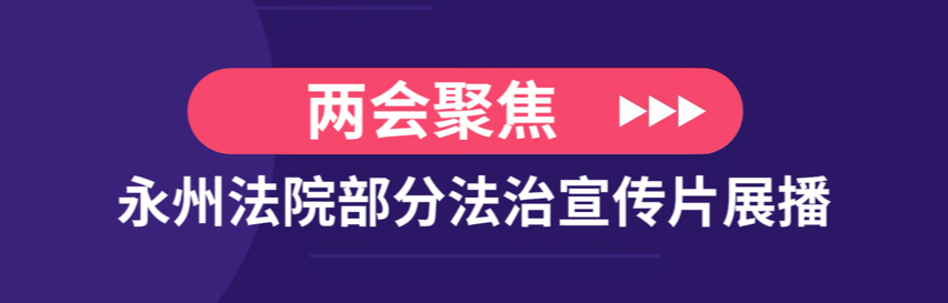 两会聚焦·永州法院部分法治宣传片展播