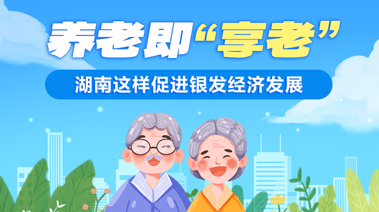 政策简读丨养老即“享老” 湖南这样促进银发经济发展
