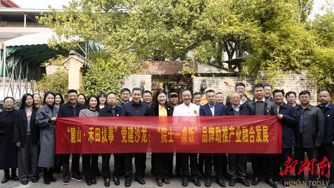 “麓山·禾田议事”党建沙龙在长沙举行，以“院士一桌饭”品牌引领湘菜产业新质发展