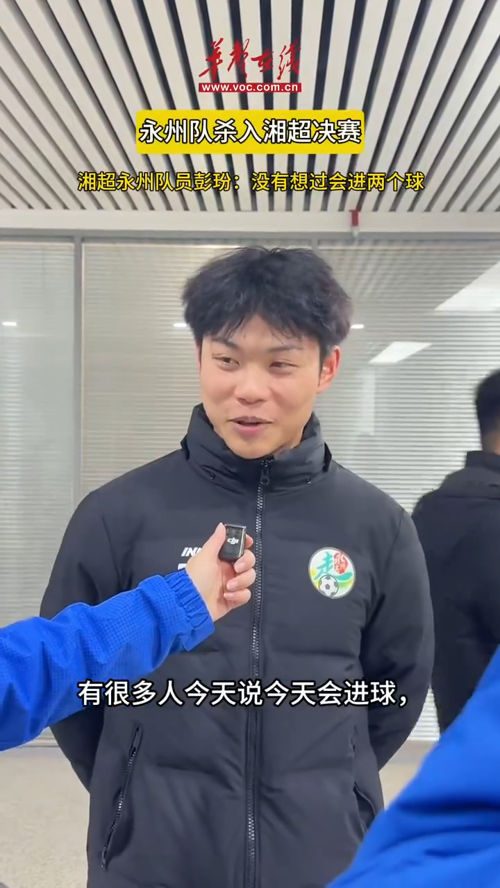 永州队彭玢：没想到会进两个球，长沙有个魔咒每次70多分钟都进一个，但我们熬过来了