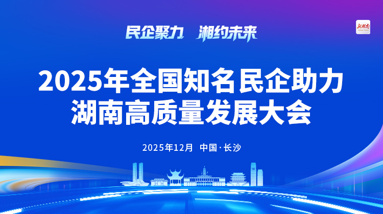 聚焦全国知名民企助力湖南高质量发展大会