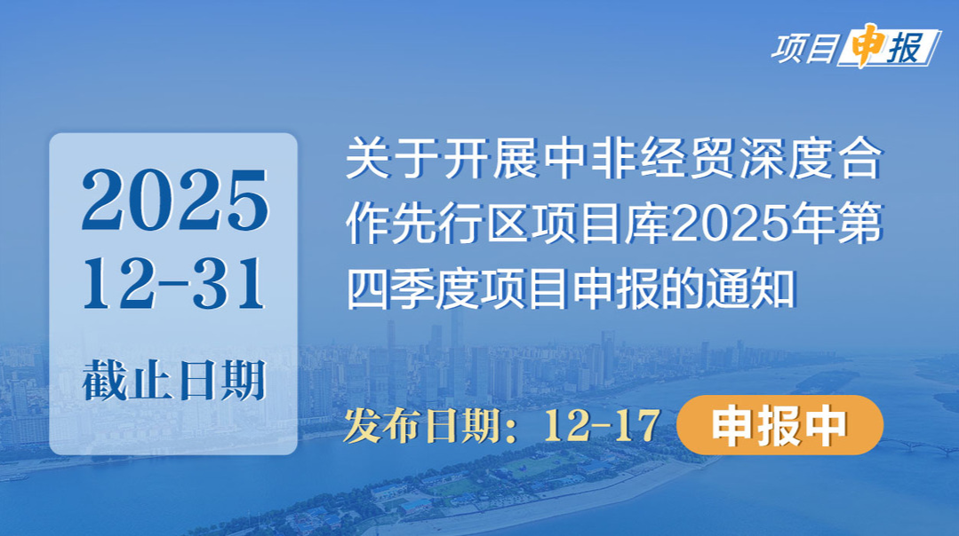 项目申报丨关于开展中非经贸深度合作先行区项目库2025年第四季度项目申报的通知