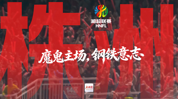 湘超·英雄帖｜株洲：魔鬼主场，钢铁意志